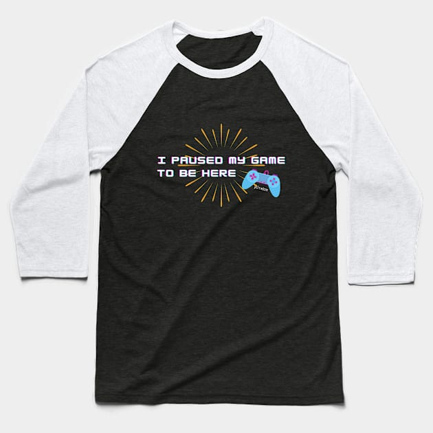 For Gamers! I Paused my Game to be Here - You're Welcome Baseball T-Shirt by Graphics Gurl